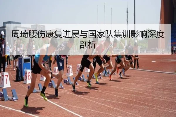 周琦腰伤康复进展与国家队集训影响深度剖析