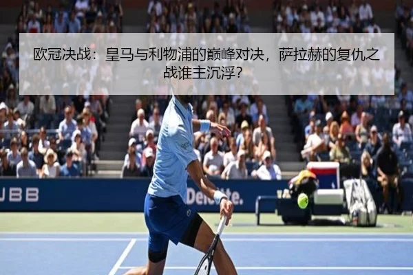 欧冠决战：皇马与利物浦的巅峰对决，萨拉赫的复仇之战谁主沉浮？