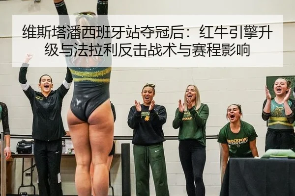 维斯塔潘西班牙站夺冠后：红牛引擎升级与法拉利反击战术与赛程影响