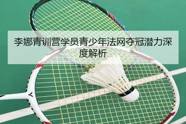 李娜青训营学员青少年法网夺冠潜力深度解析