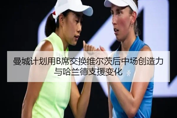 曼城计划用B席交换维尔茨后中场创造力与哈兰德支援变化